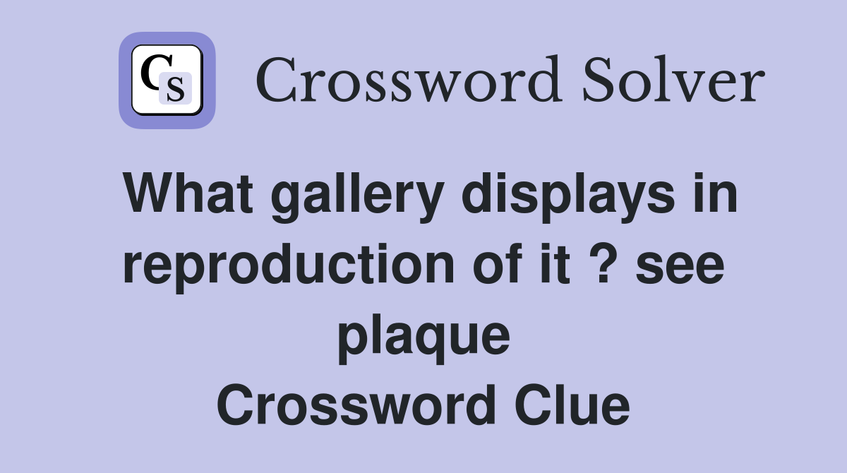 What gallery displays in reproduction of it ? see plaque Crossword